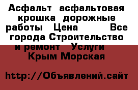 Асфальт, асфальтовая крошка, дорожные работы › Цена ­ 130 - Все города Строительство и ремонт » Услуги   . Крым,Морская